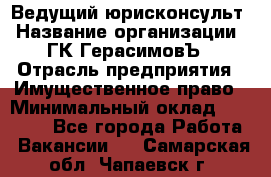 Ведущий юрисконсульт › Название организации ­ ГК ГерасимовЪ › Отрасль предприятия ­ Имущественное право › Минимальный оклад ­ 30 000 - Все города Работа » Вакансии   . Самарская обл.,Чапаевск г.